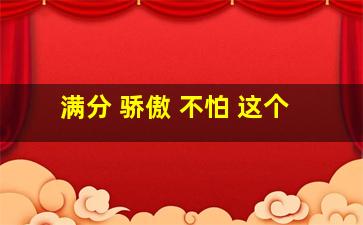 满分 骄傲 不怕 这个